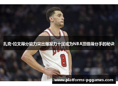 扎克·拉文得分能力突出爆发力十足成为NBA顶级得分手的秘诀