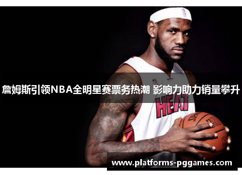 詹姆斯引领NBA全明星赛票务热潮 影响力助力销量攀升