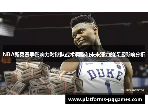 NBA新秀赛季影响力对球队战术调整和未来潜力的深远影响分析