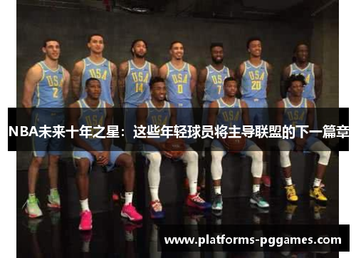 NBA未来十年之星：这些年轻球员将主导联盟的下一篇章