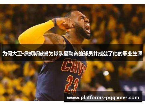 为何大卫·詹姆斯被誉为球队最勤奋的球员并成就了他的职业生涯