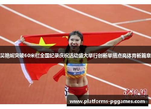 吴艳妮突破60米栏全国纪录庆祝活动盛大举行创新举措点亮体育新篇章