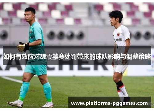 如何有效应对魏震禁赛处罚带来的球队影响与调整策略