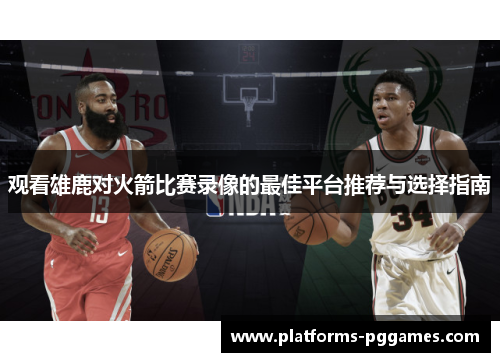 观看雄鹿对火箭比赛录像的最佳平台推荐与选择指南