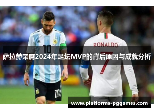 萨拉赫荣膺2024年足坛MVP的背后原因与成就分析