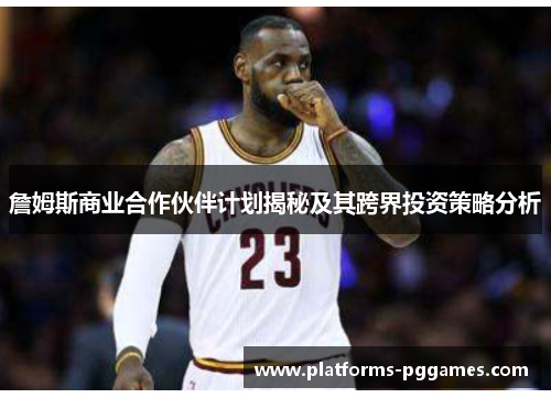詹姆斯商业合作伙伴计划揭秘及其跨界投资策略分析 詹姆斯商业合作伙伴计划揭秘及其跨界投资策略分析