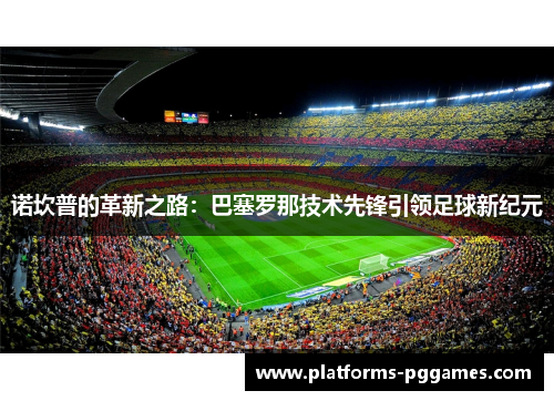 诺坎普的革新之路：巴塞罗那技术先锋引领足球新纪元