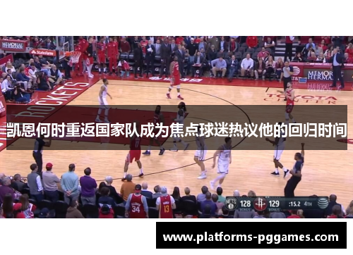 凯恩何时重返国家队成为焦点球迷热议他的回归时间 凯恩何时重返国家队成为焦点球迷热议他的回归时间