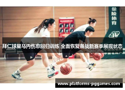 拜仁球星马内伤愈回归训练 全面恢复备战新赛季展现状态 拜仁球星马内伤愈回归训练 全面恢复备战新赛季展现状态