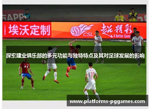 探索建业俱乐部的多元功能与独特特点及其对足球发展的影响