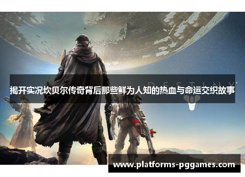 揭开实况坎贝尔传奇背后那些鲜为人知的热血与命运交织故事 揭开实况坎贝尔传奇背后那些鲜为人知的热血与命运交织故事