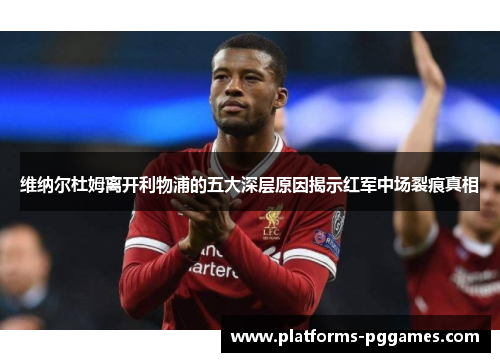 维纳尔杜姆离开利物浦的五大深层原因揭示红军中场裂痕真相 维纳尔杜姆离开利物浦的五大深层原因揭示红军中场裂痕真相