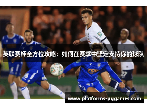 英联赛杯全方位攻略:如何在赛季中坚定支持你的球队 英联赛杯全方位攻略:如何在赛季中坚定支持你的球队