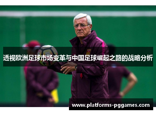 透视欧洲足球市场变革与中国足球崛起之路的战略分析 透视欧洲足球市场变革与中国足球崛起之路的战略分析