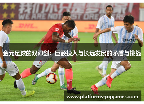 金元足球的双刃剑：巨额投入与长远发展的矛盾与挑战