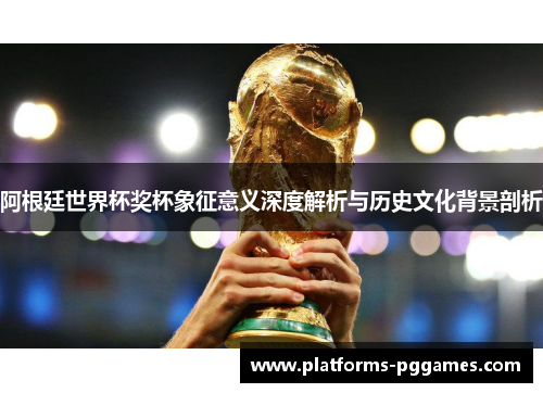 阿根廷世界杯奖杯象征意义深度解析与历史文化背景剖析 阿根廷世界杯奖杯象征意义深度解析与历史文化背景剖析