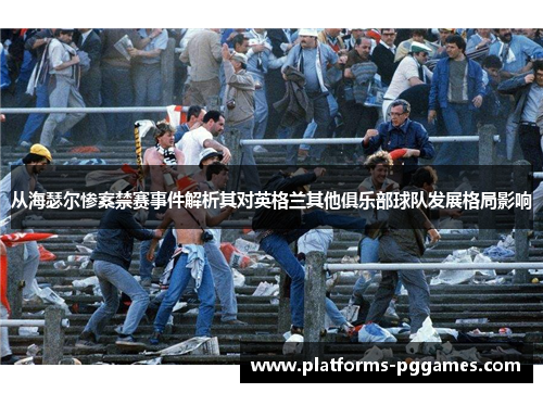 从海瑟尔惨案禁赛事件解析其对英格兰其他俱乐部球队发展格局影响 从海瑟尔惨案禁赛事件解析其对英格兰其他俱乐部球队发展格局影响
