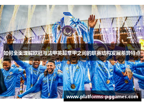 如何全面理解欧冠与法甲英超意甲之间的联赛结构发展差异特点 如何全面理解欧冠与法甲英超意甲之间的联赛结构发展差异特点