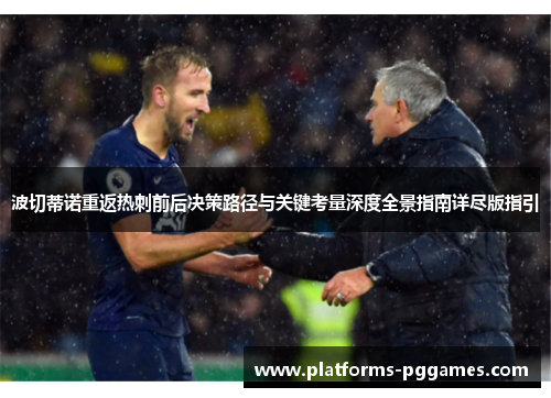 波切蒂诺重返热刺前后决策路径与关键考量深度全景指南详尽版指引 波切蒂诺重返热刺前后决策路径与关键考量深度全景指南详尽版指引