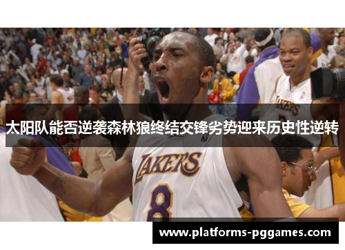 太阳队能否逆袭森林狼终结交锋劣势迎来历史性逆转