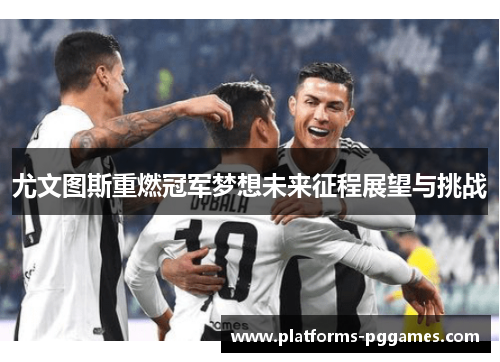 尤文图斯重燃冠军梦想未来征程展望与挑战