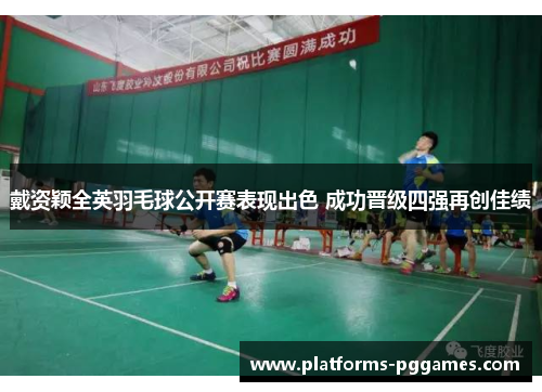 戴资颖全英羽毛球公开赛表现出色 成功晋级四强再创佳绩