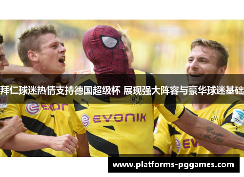 拜仁球迷热情支持德国超级杯 展现强大阵容与豪华球迷基础
