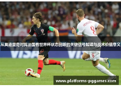 从莫德里奇对阵法国看世界杯状态回暖的关键信号解读与战术价值意义