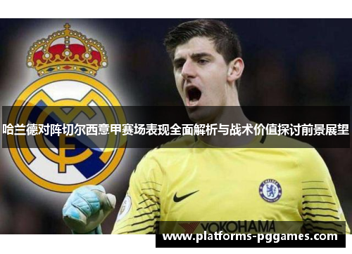 哈兰德对阵切尔西意甲赛场表现全面解析与战术价值探讨前景展望