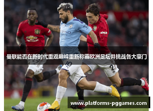 曼联能否在新时代重返巅峰重新称霸欧洲足坛并挑战各大豪门