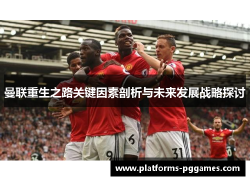 曼联重生之路关键因素剖析与未来发展战略探讨