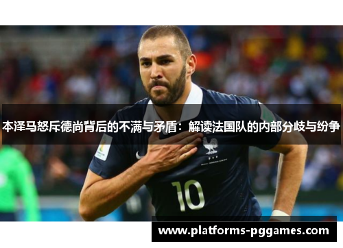 本泽马怒斥德尚背后的不满与矛盾：解读法国队的内部分歧与纷争