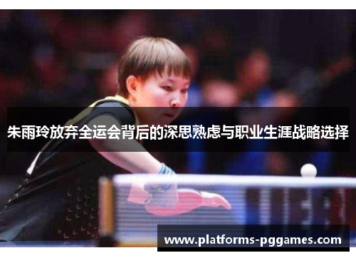 朱雨玲放弃全运会背后的深思熟虑与职业生涯战略选择
