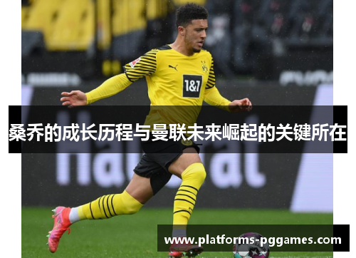 桑乔的成长历程与曼联未来崛起的关键所在 桑乔的成长历程与曼联未来崛起的关键所在