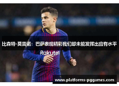 比森特-莫雷诺：巴萨表现精彩我们却未能发挥出应有水平