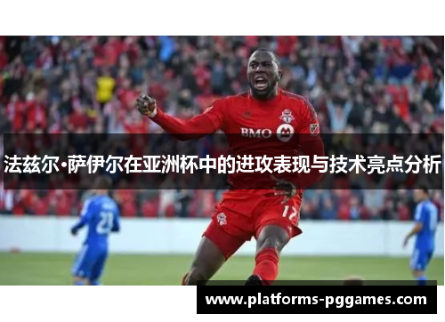 法兹尔·萨伊尔在亚洲杯中的进攻表现与技术亮点分析