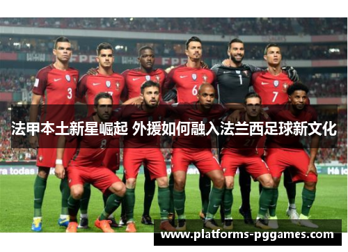 法甲本土新星崛起 外援如何融入法兰西足球新文化