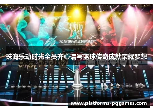 珠海乐动时光全员齐心谱写篮球传奇成就荣耀梦想