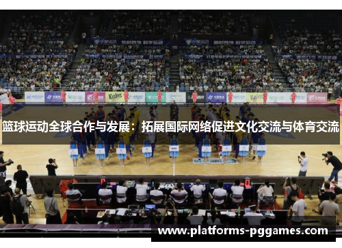 篮球运动全球合作与发展：拓展国际网络促进文化交流与体育交流