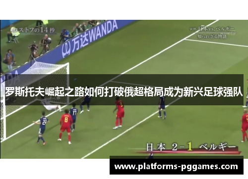 罗斯托夫崛起之路如何打破俄超格局成为新兴足球强队