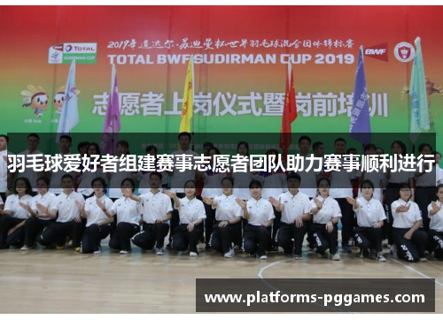 羽毛球爱好者组建赛事志愿者团队助力赛事顺利进行
