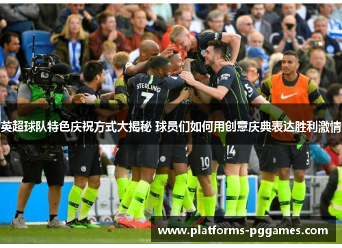 英超球队特色庆祝方式大揭秘 球员们如何用创意庆典表达胜利激情 英超球队特色庆祝方式大揭秘 球员们如何用创意庆典表达胜利激情