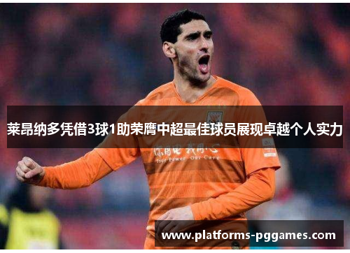 莱昂纳多凭借3球1助荣膺中超最佳球员展现卓越个人实力 莱昂纳多凭借3球1助荣膺中超最佳球员展现卓越个人实力