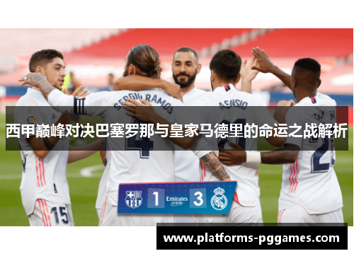 西甲巅峰对决巴塞罗那与皇家马德里的命运之战解析 西甲巅峰对决巴塞罗那与皇家马德里的命运之战解析