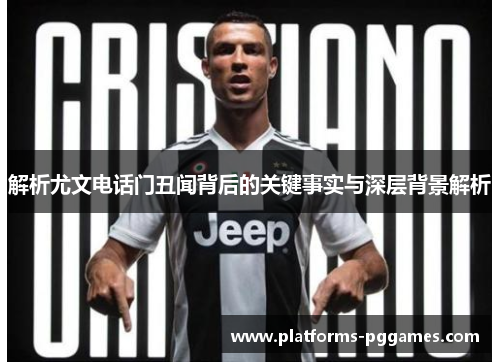 解析尤文电话门丑闻背后的关键事实与深层背景解析