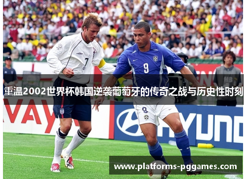 重温2002世界杯韩国逆袭葡萄牙的传奇之战与历史性时刻