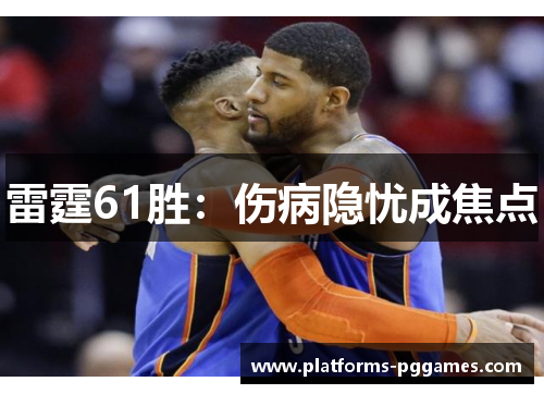 雷霆61胜:伤病隐忧成焦点 雷霆61胜:伤病隐忧成焦点